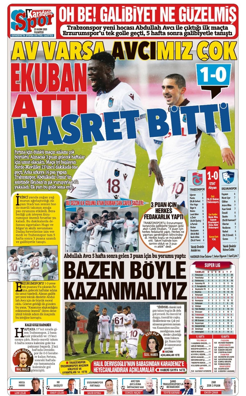 <p><b>Karadeniz Gazetesi: </b>“Av varsa Avcımız çok, Ekuban attı hasret bitti”, “Trabzonspor yeni hocası Abdullah Avcı ile çıktığı ilk maçta Erzurumspor’u tek golle geçti, 5 hafta sonra galibiyetle tanıştı”</p>
