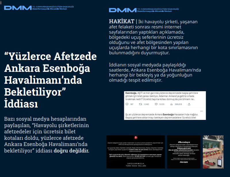 <p><b>'Yüzlerce Afetzede Ankara Esenboğa Havalimanı'nda Bekletiliyor' İddiası</b> <br><br>Bazı sosyal medya hesaplarından paylaşılan, 'Havayolu şirketlerinin afetzedeler için ücretsiz bilet kotaları doldu, yüzlerce afetzede Ankara Esenboğa Havalimanı'nda bekletiliyor' iddiası doğru değildir.</p><p><br></p><p><b>HAKİKAT</b> | İki havayolu şirketi, yaşanan afet felaketi sonrası resmi internet sayfalarından yaptıkları açıklamada, bölgedeki uçuş seferlerinin ücretsiz olduğunu ve afet bölgesinden yapılan uçuşlarda herhangi bir kota sınırlamasının bulunmadığını duyurmuştur. İddianın sosyal medyada paylaşıldığı saatlerde, Ankara Esenboğa Havalimanı'nda herhangi bir bekleyiş ya da yoğunluğun olmadığı tespit edilmiştir.<br></p>