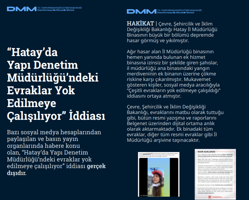 <p><b>'Hatay'da Yapı Denetim Müdürlüğü'ndeki Evraklar Yok Edilmeye Çalışılıyor' İddiası <br></b><br>Bazı sosyal medya hesaplarından paylaşılan ve basın yayın organlarında habere konu olan, 'Hatay'da Yapı Denetim Müdürlüğü'ndeki evraklar yok edilmeye çalışılıyor' iddiası gerçek dışıdır.<br><br><b>HAKİKAT</b> | Çevre, Şehircilik ve İklim Değişikliği Bakanlığı Hatay İl Müdürlüğü Binasının büyük bir bölümü depremde hasar görmüş ve yıkılmıştır. Ağır hasar alan İl Müdürlüğü binasının hemen yanında bulunan ek hizmet binasına izinsiz bir şekilde giren şahıslar, il müdürlüğü ana binasındaki yangın merdiveninin ek binanın üzerine çökme riskine karşı çıkarılmıştır. Mukavemet gösteren kişiler, sosyal medya aracılığıyla 'Çeşitli evrakların yok edilmeye çalışıldığı' iddiasını ortaya atmıştır. Çevre, Şehircilik ve İklim Değişikliği Bakanlığı, evraklarını matbu olarak tuttuğu gibi, bütün resmi yazışma ve raporlarını Belgenet üzerinden dijital ortama anlık olarak aktarmaktadır. Ek binadaki tüm evraklar, diğer tüm resmi evraklar gibi İl Müdürlüğü arşivine taşınacaktır.<br></p>