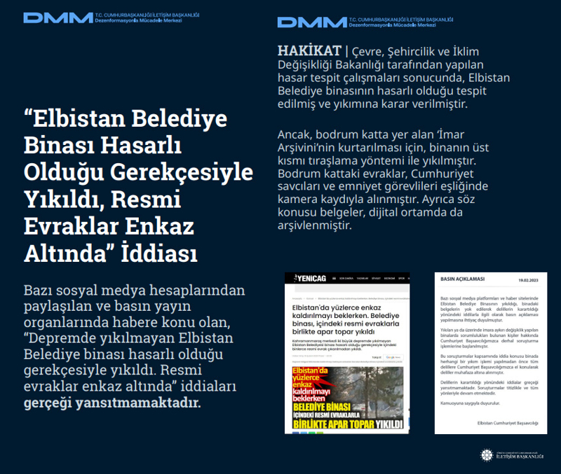 <p><b>'Elbistan Belediye Binası Hasarlı Olduğu Gerekçesiyle Yıkıldı, Resmi Evraklar Enkaz Altında' İddiası</b> <br><br> Bazı sosyal medya hesaplarından paylaşılan ve basın yayın organlarında habere konu olan, 'Depremde yıkılmayan Elbistan Belediye binası hasarlı olduğu gerekçesiyle yıkıldı. Resmi evraklar enkaz altında' iddiaları gerçeği yansıtmamaktadır.<br><br><b>HAKİKAT</b> | Çevre, Şehircilik ve İklim Değişikliği Bakanlığı tarafından yapılan hasar tespit çalışmaları sonucunda, Elbistan Belediye binasının hasarlı olduğu tespit edilmiş ve yıkımına karar verilmiştir. Ancak, bodrum katta yer alan 'İmar Arşivinin kurtarılması için, binanın üst kısmı tıraşlama yöntemi ile yıkılmıştır. Bodrum kattaki evraklar, Cumhuriyet savcıları ve emniyet görevlileri eşliğinde kamera kaydıyla alınmıştır. Ayrıca söz konusu belgeler, dijital ortamda da arşivlenmiştir.<br></p>