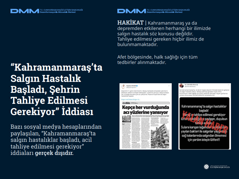 <p><span ><b>'Kahramanmaraş'ta Salgın Hastalık Başladı, Şehrin Tahliye Edilmesi Gerekiyor' İddiası <br></b></span><p><span ><br></span><p><span >Bazı sosyal medya hesaplarından paylaşılan, 'Kahramanmaraş'ta salgın hastalıklar başladı, acil tahliye edilmesi gerekiyor' iddiaları gerçek dışıdır.</span></p></p></p><p><b><br></b></p><p><b>HAKİKAT </b>| Kahramanmaraş ya da depremden etkilenen herhangi bir ilimizde salgın hastalık söz konusu değildir. Tahliye edilmesi gereken hiçbir ilimiz de bulunmamaktadır. Afet bölgesinde, halk sağlığı için tüm tedbirler alınmaktadır.</p>