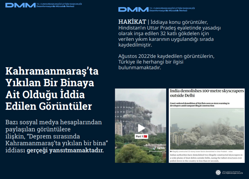 <p><b>Kahramanmaraş'ta Yıkılan Bir Binaya Ait Olduğu İddia Edilen Görüntüler</b> <br><br>Bazı sosyal medya hesaplarından paylaşılan görüntülere ilişkin, 'Deprem sırasında Kahramanmaraş'ta yıkılan bir bina' iddiası gerçeği yansıtmamaktadır.<br><br><b>HAKİKAT</b> | İddiaya konu görüntüler, Hindistan'ın Uttar Pradeş eyaletinde yasadışı olarak inşa edilen 32 katlı gökdelen için verilen yıkım kararının uygulandığı sırada kaydedilmiştir. Ağustos 2022'de kaydedilen görüntülerin, Türkiye ile herhangi bir ilgisi bulunmamaktadır.<br></p>