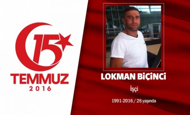 25 yandaki Lokman Biinci Erzurum'luydu. Ankara'da ikamet eden Lokman Biinci, Kazann kahramanlarndan oldu. Darbeci hainlerin merkezi konumundaki Aknc Ana Jet s Komutanln'ndan kalkan uaklar engellemek iin yola kt. Komutanlk nnde darbecilerin at ate sonucu ehadet erbetini iti. ehit Lokman Biincinin lm haberiyle yklan acl baba Recep Biinci, Olum ehit oldu ama biz de her zaman iin devletimiz iin lmeye hazrz. Devletimiz nerede biz oradayz. 4 ocuum daha var 4 ocuum da devletimizin emrinde dedi Lokman Biinci, Ankarann Kazan ilesine bal Kazan ehitlii'nde son yolculuuna uurland.              