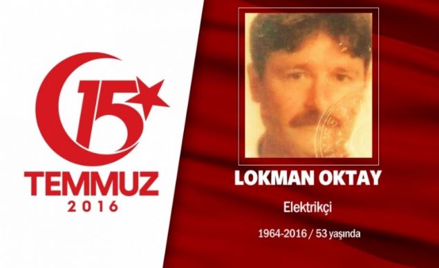 Gmhane Kelkit doumlu 52 yandaki Lokman Oktay, elektrikilik yapyordu. Evliydi. 15 Temmuz gecesi Cumhurbakan Erdoan'n arsyla hain darbecilere kar sokaa kt, evine en yakn yer olan Boazii Kprs'ne gitti. Hain darbecilerle tartt, onlar kalkmadan vazgeirmeye alt. Ancak hain darbecilerin at ate sonucu olay yerinde ehit oldu. ehit Lokman Oktay'n cenazesi mraniye Kocatepe ehitlii'nde defnedildi.              